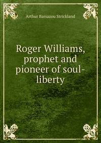 Roger Williams, prophet and pioneer of soul-liberty