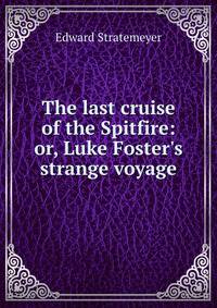 The last cruise of the Spitfire: or, Luke Foster's strange voyage