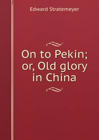 On to Pekin; or, Old glory in China
