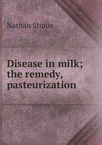 Disease in milk; the remedy, pasteurization