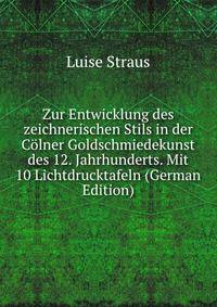 Zur Entwicklung des zeichnerischen Stils in der Colner Goldschmiedekunst des 12. Jahrhunderts. Mit 10 Lichtdrucktafeln (German Edition)