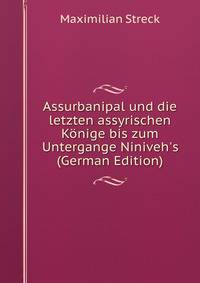 Assurbanipal und die letzten assyrischen K?nige bis zum Untergange Niniveh's (German Edition)