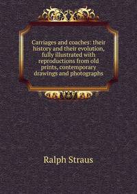Carriages and coaches: their history and their evolution, fully illustrated with reproductions from old prints, contemporary drawings and photographs