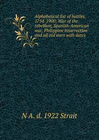 Alphabetical list of battles, 1754-1900; War of the rebellion, Spanish-American war, Philippine insurrection and all old wars with dates