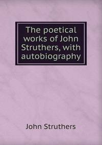 The poetical works of John Struthers, with autobiography