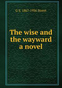 The wise and the wayward a novel