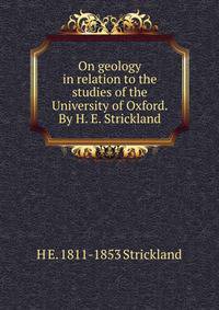 On geology in relation to the studies of the University of Oxford. By H. E. Strickland