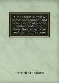 Motor boats, a review of the development and construction of marine motors and motor boats, their advantages and their future scope