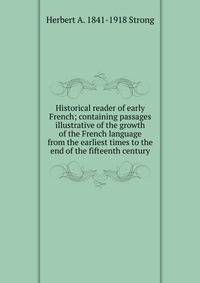 Historical reader of early French; containing passages illustrative of the growth of the French language from the earliest times to the end of the fifteenth century