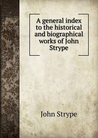 A general index to the historical and biographical works of John Strype