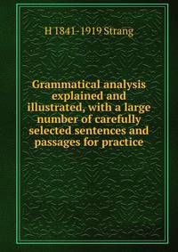 Grammatical analysis explained and illustrated, with a large number of carefully selected sentences and passages for practice