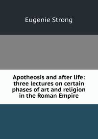 Apotheosis and after life: three lectures on certain phases of art and religion in the Roman Empire