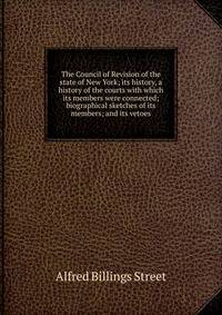 The Council of Revision of the state of New York; its history, a history of the courts with which its members were connected; biographical sketches of its members; and its vetoes