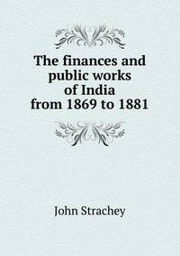 The finances and public works of India from 1869 to 1881