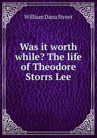 Was it worth while? The life of Theodore Storrs Lee