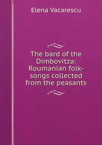 The bard of the Dimbovitza: Roumanian folk-songs collected from the peasants