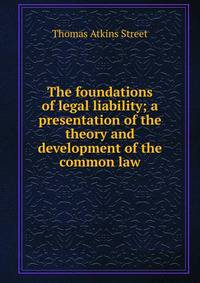 The foundations of legal liability; a presentation of the theory and development of the common law