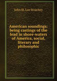 American soundings: being castings of the lead in shore-waters of America, social, literary and philosophic