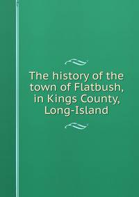 The history of the town of Flatbush, in Kings County, Long-Island