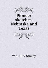 Pioneer sketches, Nebraska and Texas