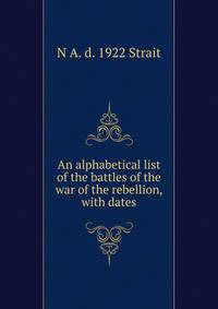 An alphabetical list of the battles of the war of the rebellion, with dates