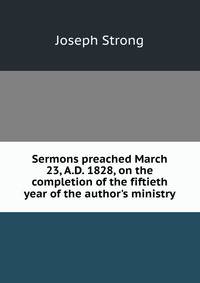 Sermons preached March 23, A.D. 1828, on the completion of the fiftieth year of the author's ministry
