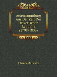 Actensammlung Aus Der Zeit Der Helvetischen Republik (1798-1803)