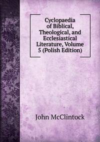 Cyclopaedia of Biblical, Theological, and Ecclesiastical Literature, Volume 5 (Polish Edition)