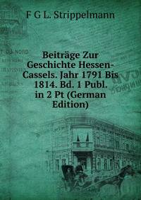 Beitrage Zur Geschichte Hessen-Cassels. Jahr 1791 Bis 1814. Bd. 1 Publ. in 2 Pt (German Edition)