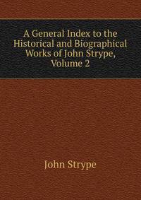 A General Index to the Historical and Biographical Works of John Strype, Volume 2