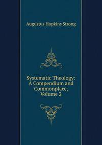 Systematic Theology: A Compendium and Commonplace, Volume 2