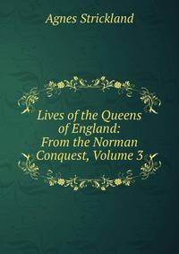 Lives of the Queens of England: From the Norman Conquest, Volume 3