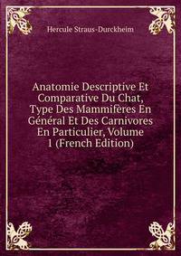 Anatomie Descriptive Et Comparative Du Chat, Type Des Mammiferes En General Et Des Carnivores En Particulier, Volume 1 (French Edition)