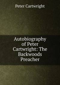 Autobiography of Peter Cartwright: The Backwoods Preacher