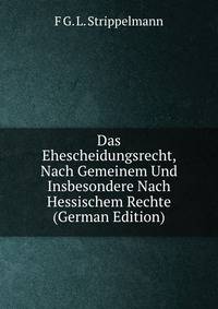 Das Ehescheidungsrecht, Nach Gemeinem Und Insbesondere Nach Hessischem Rechte (German Edition)