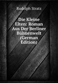 Die Kleine Elten: Roman Aus Der Berliner Buhnenwelt (German Edition)