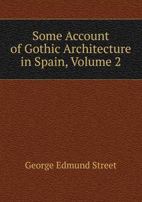 Some Account of Gothic Architecture in Spain, Volume 2