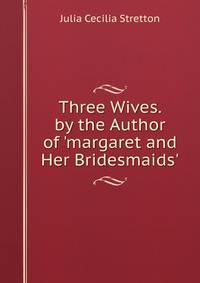 Three Wives. by the Author of 'margaret and Her Bridesmaids'.