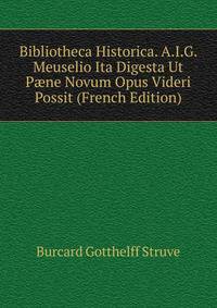 Bibliotheca Historica. A.I.G. Meuselio Ita Digesta Ut P?ne Novum Opus Videri Possit (French Edition)