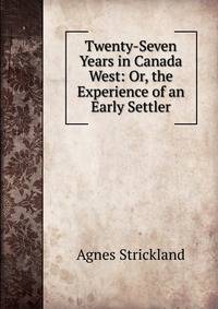 Twenty-Seven Years in Canada West: Or, the Experience of an Early Settler