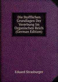 Die Stofflichen Grundlagen Der Vererbung Im Organischen Reich (German Edition)