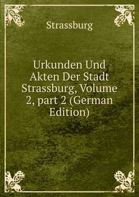 Urkunden Und Akten Der Stadt Strassburg, Volume 2, part 2 (German Edition)