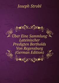 Uber Eine Sammlung Lateinischer Predigten Bertholds Von Regensburg (German Edition)