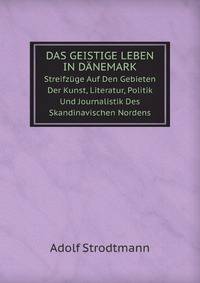 Das Geistige Leben in Danemark: Streifzuge Auf Den Gebieten Der Kunst, Literatur, Politik Und Journalistik Des Skandinavischen Nordens