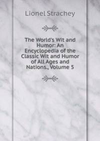The World's Wit and Humor: An Encyclopedia of the Classic Wit and Humor of All Ages and Nations., Volume 5
