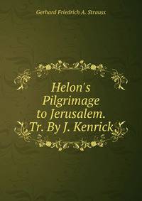 Helon's Pilgrimage to Jerusalem. Tr. By J. Kenrick.