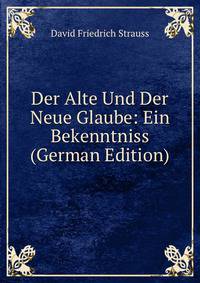 Der Alte Und Der Neue Glaube: Ein Bekenntniss (German Edition)