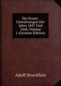 Die Staats-Umwalzungen Der Jahre 1847 Und 1848, Volume 1 (German Edition)