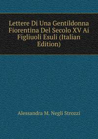 Lettere Di Una Gentildonna Fiorentina Del Secolo XV Ai Figliuoli Esuli (Italian Edition)