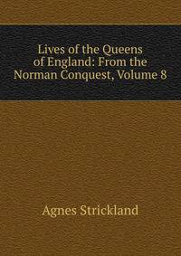 Lives of the Queens of England: From the Norman Conquest, Volume 8